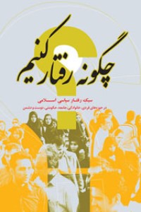 چگونه رفتار کنیم؟: سبک رفتار سیاسی اسلامی در حوزه های فردی، خانوادگی، جامعه، حکومتی، دوست و دشمن