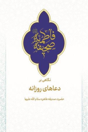نگاهی بر دعاهای روزانه حضرت صدیقه طاهره (سلام الله علیه)