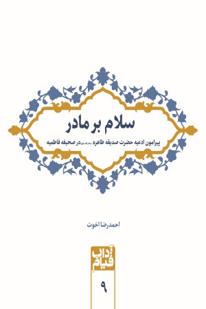 سلام بر مادر (پیرامون ادعیه حضرت صدیقه طاهره سلام الله علیها در صحیفه فاطمیه)