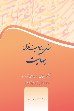 نقدی بر شاه بیت غزل بهائیت: نقد کتاب ایقان در بهره برداری از آیات و روایات برای اثبات مبانی بهائیت
