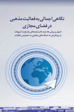 نگاهی اجمالی به فعالیت مذهبی در فضای مجازی: اصول و روشها، بایدها و نباید های پاسخ به شبهات با رویکردی به شبکه های مجازی به خصوص تلگرام