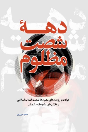 دهه شصت مظلوم: حوادث و رویدادهای مهم دهه شصت انقلاب اسلامی و تلاش های مذبوحانه دشمنان