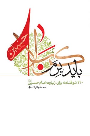 باید برم کربلا! (صد و ده شوقنامه برای زیارت امام حسین&zwnj; (علیه السلام))