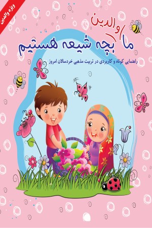 ما والدین بچه شیعه هستیم: راهنمایی کوتاه و کاربردی در تربیت مذهبی خردسالان امروز