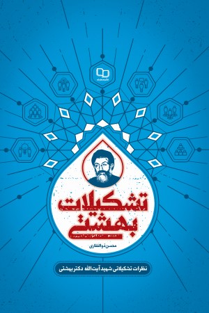 تشکیلات بهشتی؛ مجموعه نظرات تشکیلاتی شهید بهشتی (ویراست دوم)