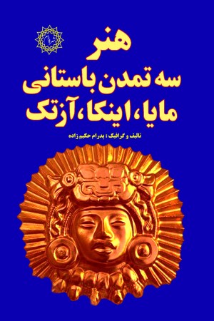هنر سه تمدن باستانی مایا، اینکا، آزتک