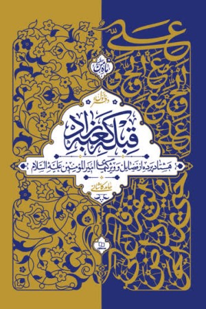قبله کعبه زاد (دفتر اول)؛ هشتاد پرده از فضایل و ویژگی های امیرالمومنین علیه السلام